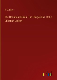 The Christian Citizen. The Obligations of the Christian Citizen - Eddy, A. D.