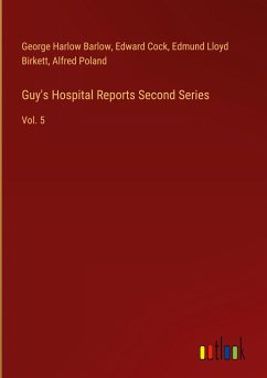 Guy's Hospital Reports Second Series - Barlow, George Harlow; Cock, Edward; Birkett, Edmund Lloyd; Poland, Alfred