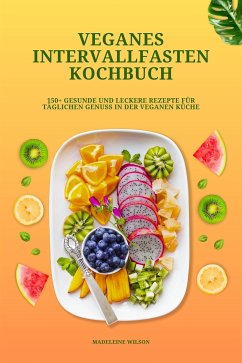 Veganes Intervallfasten Kochbuch: 150+ gesunde und leckere Rezepte für täglichen Genuss in der veganen Küche (eBook, ePUB) - Wilson, Madeleine