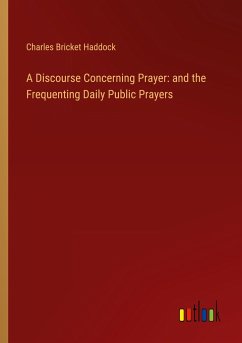 A Discourse Concerning Prayer: and the Frequenting Daily Public Prayers - Haddock, Charles Bricket