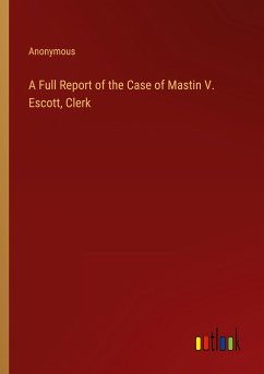 A Full Report of the Case of Mastin V. Escott, Clerk - Anonymous