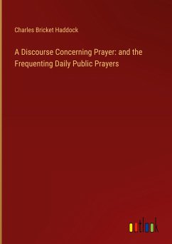 A Discourse Concerning Prayer: and the Frequenting Daily Public Prayers - Haddock, Charles Bricket