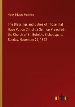 The Blessings and Duties of Those that Have Put on Christ : a Sermon Preached in the Church of St. Botolph, Bishopsgate, Sunday, November 27, 1842