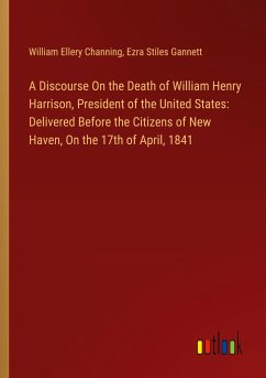 A Discourse On the Death of William Henry Harrison, President of the United States: Delivered Before the Citizens of New Haven, On the 17th of April, 1841