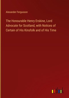 The Honourable Henry Erskine, Lord Advocate for Scotland, with Notices of Certain of His Kinsfolk and of His Time - Fergusson, Alexander