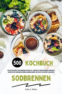 Sodbrennen Kochbuch: 500 köstliche Rezepte zur Linderung von Reflux - Dein Weg zu einem gesunden Lebensstil! (Entdecke die Geheimnisse deiner Darmgesundheit inklusive Zuckerfrei-Challenge) (eBook, ePUB) - J. Wilson, Emily