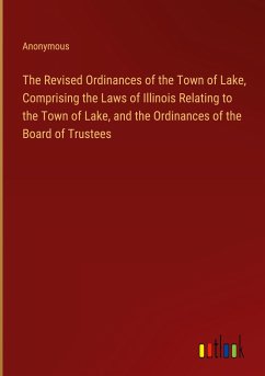 The Revised Ordinances of the Town of Lake, Comprising the Laws of Illinois Relating to the Town of Lake, and the Ordinances of the Board of Trustees