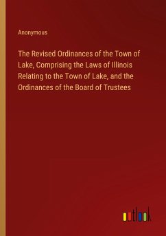 The Revised Ordinances of the Town of Lake, Comprising the Laws of Illinois Relating to the Town of Lake, and the Ordinances of the Board of Trustees - Anonymous