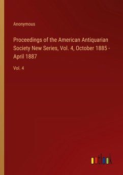 Proceedings of the American Antiquarian Society New Series, Vol. 4, October 1885 - April 1887 - Anonymous