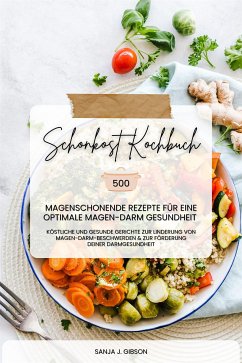 Schonkost Kochbuch: 500 magenschonende Rezepte für eine optimale Magen-Darm-Gesundheit (Köstliche und gesunde Gerichte zur Linderung von Magen-Darm-Beschwerden und zur Förderung deiner Darmgesundheit) (eBook, ePUB) - J. Gibson, Sanja