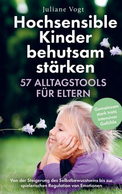 Hochsensible Kinder behutsam stärken: 57 Alltagstools für Eltern - Julia Katharina Bauer