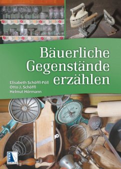 Bäuerliche Gegenstände erzählen - Schöffl, Otto J.;Schöffl-Pöll, Elisabeth;Hörmann, Helmut