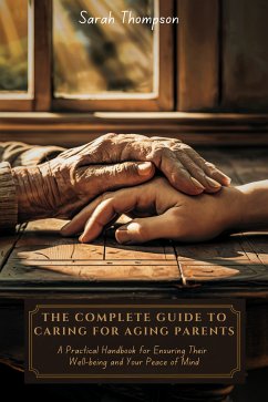 The Complete Guide to Caring for Aging Parents (eBook, ePUB) - Thompson, Sarah