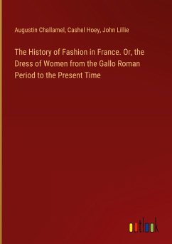 The History of Fashion in France. Or, the Dress of Women from the Gallo Roman Period to the Present Time - Challamel, Augustin; Hoey, Cashel; Lillie, John