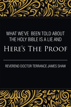 What We've Been Told about the Holy Bible Is a Lie And Here's the Proof - Terrance James Shaw, Reverend Doctor