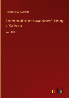 The Works of Hubert Howe Bancroft. History of California