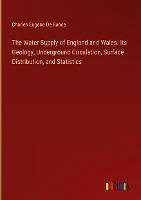 The Water Supply of England and Wales. Its Geology, Underground Circulation, Surface Distribution, and Statistics
