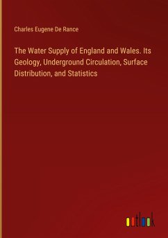 The Water Supply of England and Wales. Its Geology, Underground Circulation, Surface Distribution, and Statistics - De Rance, Charles Eugene