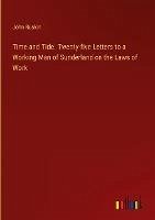 Time and Tide. Twenty-five Letters to a Working Man of Sunderland on the Laws of Work