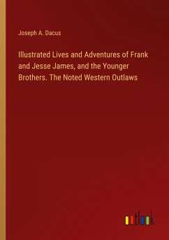 Illustrated Lives and Adventures of Frank and Jesse James, and the Younger Brothers. The Noted Western Outlaws