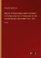 Reports of Cases Argued and Determined in the Supreme Court of Tennessee for the Eastern Division, September Term, 1881 - Lea, Benjamin James