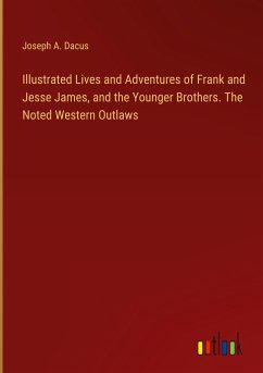 Illustrated Lives and Adventures of Frank and Jesse James, and the Younger Brothers. The Noted Western Outlaws