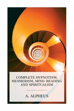 Complete Hypnotism, Mesmerism, Mind-Reading and Spiritualism - Alpheus, A.