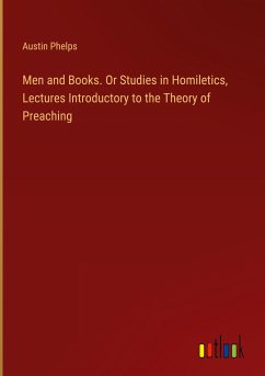 Men and Books. Or Studies in Homiletics, Lectures Introductory to the Theory of Preaching