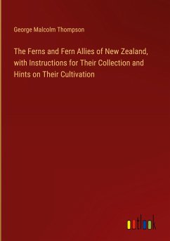 The Ferns and Fern Allies of New Zealand, with Instructions for Their Collection and Hints on Their Cultivation - Thompson, George Malcolm