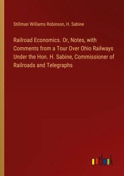 Railroad Economics. Or, Notes, with Comments from a Tour Over Ohio Railways Under the Hon. H. Sabine, Commissioner of Railroads and Telegraphs - Robinson, Stillman Williams; Sabine, H.