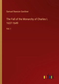 The Fall of the Monarchy of Charles I. 1637-1649 - Gardiner, Samuel Rawson