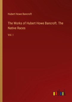 The Works of Hubert Howe Bancroft. The Native Races