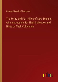 The Ferns and Fern Allies of New Zealand, with Instructions for Their Collection and Hints on Their Cultivation