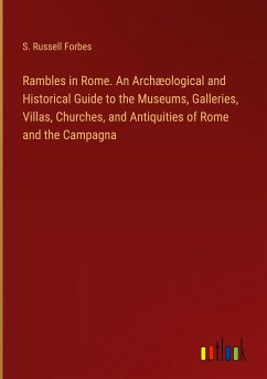 Rambles in Rome. An Archæological and Historical Guide to the Museums, Galleries, Villas, Churches, and Antiquities of Rome and the Campagna - Forbes, S. Russell