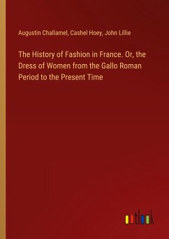The History of Fashion in France. Or, the Dress of Women from the Gallo Roman Period to the Present Time