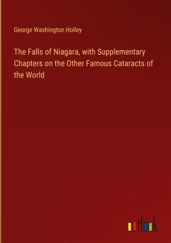 The Falls of Niagara, with Supplementary Chapters on the Other Famous Cataracts of the World - Holley, George Washington