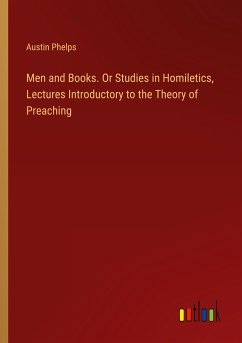 Men and Books. Or Studies in Homiletics, Lectures Introductory to the Theory of Preaching