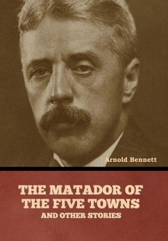 The Matador of the Five Towns and Other Stories - Bennett, Arnold