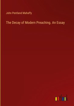 The Decay of Modern Preaching. An Essay - Mahaffy, John Pentland