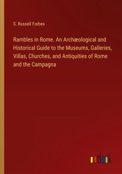 Rambles in Rome. An Archæological and Historical Guide to the Museums, Galleries, Villas, Churches, and Antiquities of Rome and the Campagna - Forbes, S. Russell