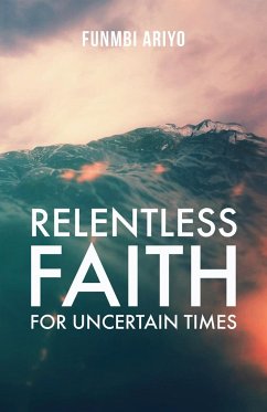 Relentless Faith for Uncertain Times - Ariyo, Funmbi