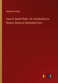 How to Study Plants. Or, Introduction to Botany, Being an Illustrated Flora