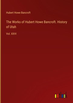 The Works of Hubert Howe Bancroft. History of Utah