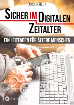 Sicher im Digitalen Zeitalter: Ein Leitfaden für ältere Menschen. - Beck, Jürgen