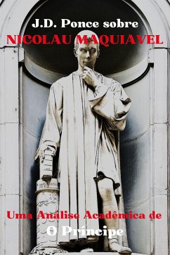 J.D. Ponce sobre Nicolau Maquiavel: Uma Análise Acadêmica de O Príncipe (eBook, ePUB) - Ponce, J.D.