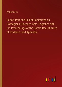 Report from the Select Committee on Contagious Diseases Acts, Together with the Proceedings of the Committee, Minutes of Evidence, and Appendix - Anonymous