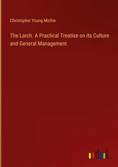 The Larch. A Practical Treatise on its Culture and General Management - Michie, Christopher Young