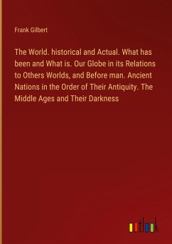 The World. historical and Actual. What has been and What is. Our Globe in its Relations to Others Worlds, and Before man. Ancient Nations in the Order of Their Antiquity. The Middle Ages and Their Darkness