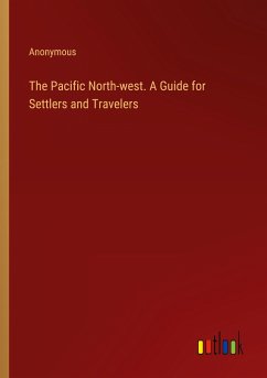 The Pacific North-west. A Guide for Settlers and Travelers