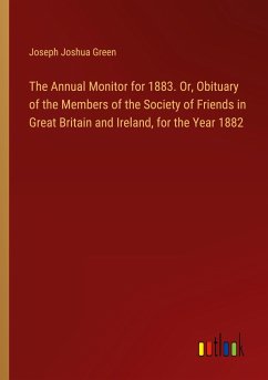 The Annual Monitor for 1883. Or, Obituary of the Members of the Society of Friends in Great Britain and Ireland, for the Year 1882 - Green, Joseph Joshua